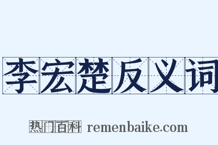 李宏楚反义词是什么意思的图片
